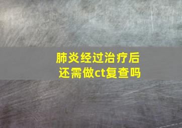 肺炎经过治疗后还需做ct复查吗