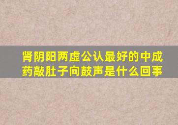 肾阴阳两虚公认最好的中成药敲肚子向鼓声是什么回事