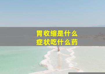 胃收缩是什么症状吃什么药