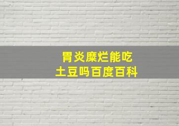 胃炎糜烂能吃土豆吗百度百科