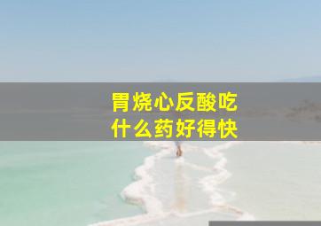 胃烧心反酸吃什么药好得快