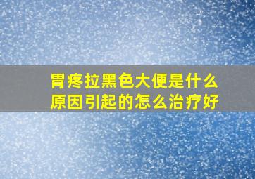 胃疼拉黑色大便是什么原因引起的怎么治疗好