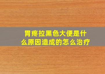 胃疼拉黑色大便是什么原因造成的怎么治疗