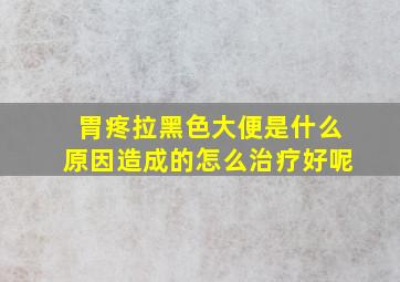 胃疼拉黑色大便是什么原因造成的怎么治疗好呢