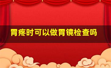 胃疼时可以做胃镜检查吗