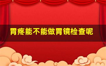 胃疼能不能做胃镜检查呢