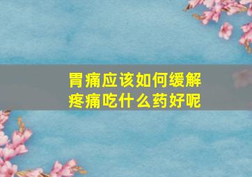 胃痛应该如何缓解疼痛吃什么药好呢