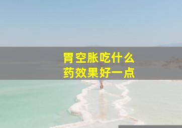 胃空胀吃什么药效果好一点