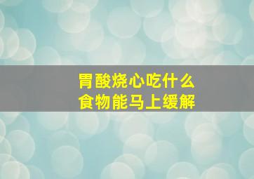 胃酸烧心吃什么食物能马上缓解