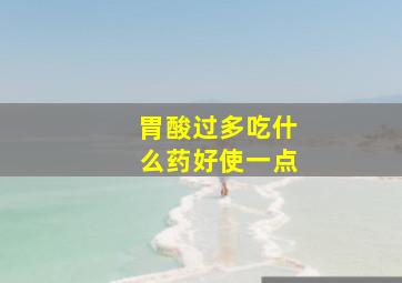 胃酸过多吃什么药好使一点