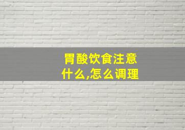 胃酸饮食注意什么,怎么调理