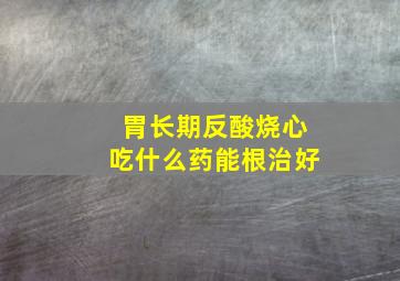 胃长期反酸烧心吃什么药能根治好