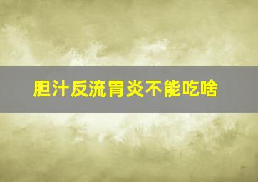 胆汁反流胃炎不能吃啥