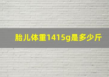 胎儿体重1415g是多少斤