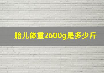 胎儿体重2600g是多少斤