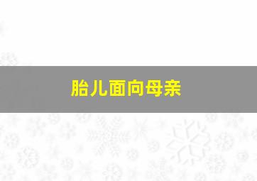 胎儿面向母亲