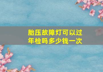 胎压故障灯可以过年检吗多少钱一次