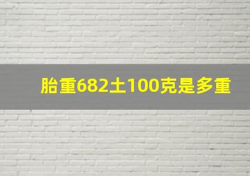 胎重682土100克是多重