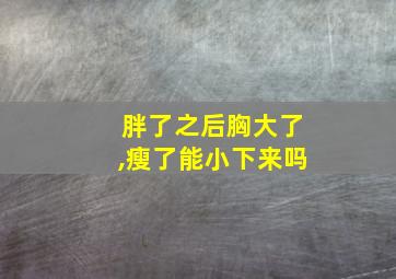 胖了之后胸大了,瘦了能小下来吗