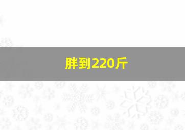 胖到220斤