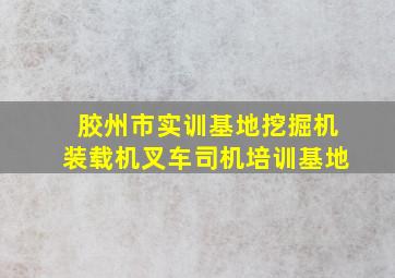 胶州市实训基地挖掘机装载机叉车司机培训基地