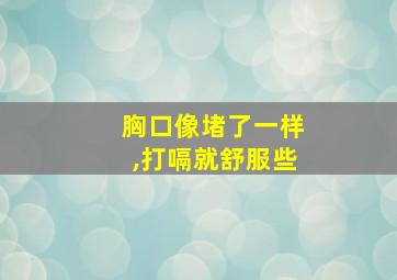 胸口像堵了一样,打嗝就舒服些