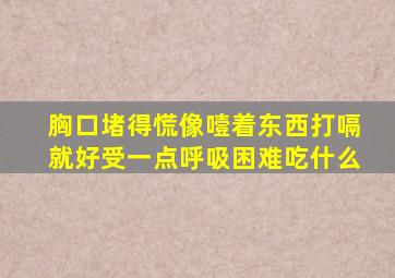 胸口堵得慌像噎着东西打嗝就好受一点呼吸困难吃什么