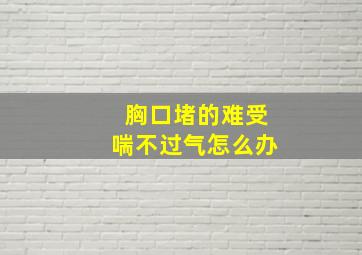 胸口堵的难受喘不过气怎么办