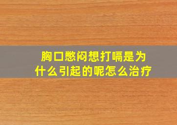 胸口憋闷想打嗝是为什么引起的呢怎么治疗