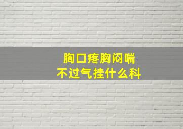 胸口疼胸闷喘不过气挂什么科