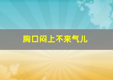 胸口闷上不来气儿