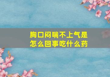 胸口闷喘不上气是怎么回事吃什么药