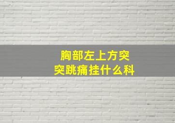 胸部左上方突突跳痛挂什么科