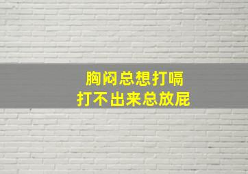 胸闷总想打嗝打不出来总放屁