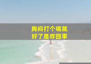 胸闷打个嗝就好了是咋回事