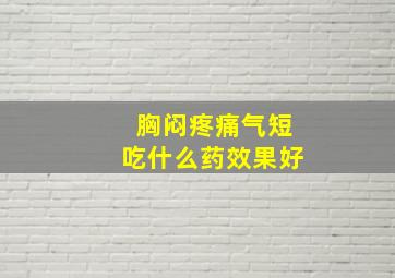 胸闷疼痛气短吃什么药效果好