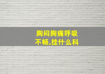 胸闷胸痛呼吸不畅,挂什么科