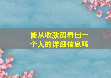 能从收款码看出一个人的详细信息吗