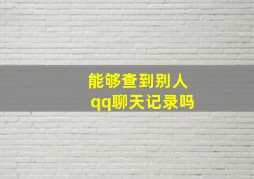 能够查到别人qq聊天记录吗