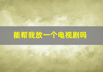 能帮我放一个电视剧吗