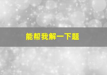 能帮我解一下题