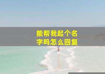 能帮我起个名字吗怎么回复