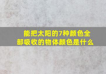 能把太阳的7种颜色全部吸收的物体颜色是什么