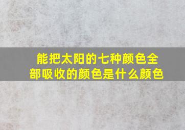 能把太阳的七种颜色全部吸收的颜色是什么颜色