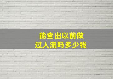 能查出以前做过人流吗多少钱