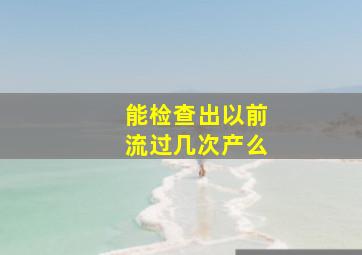 能检查出以前流过几次产么