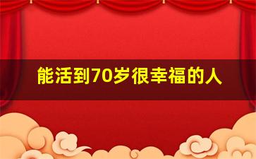 能活到70岁很幸福的人