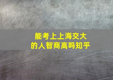 能考上上海交大的人智商高吗知乎