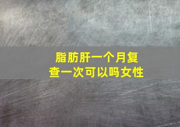 脂肪肝一个月复查一次可以吗女性