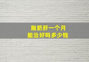 脂肪肝一个月能治好吗多少钱